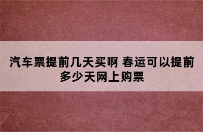 汽车票提前几天买啊 春运可以提前多少天网上购票